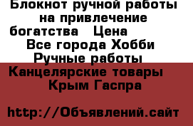 Блокнот ручной работы на привлечение богатства › Цена ­ 2 000 - Все города Хобби. Ручные работы » Канцелярские товары   . Крым,Гаспра